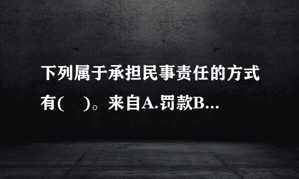 下列属于承担民事责任的方式有( )。来自A.罚款B.吊销证照C.赔偿损失D.赔礼道歉E.停止侵害此题为多项选择题...