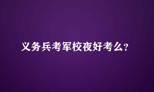 义务兵考军校夜好考么？