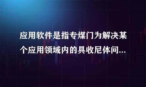 应用软件是指专煤门为解决某个应用领域内的具收尼体问题而编制的软件(或实用程序)。()