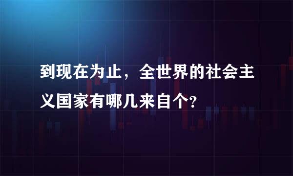 到现在为止，全世界的社会主义国家有哪几来自个？