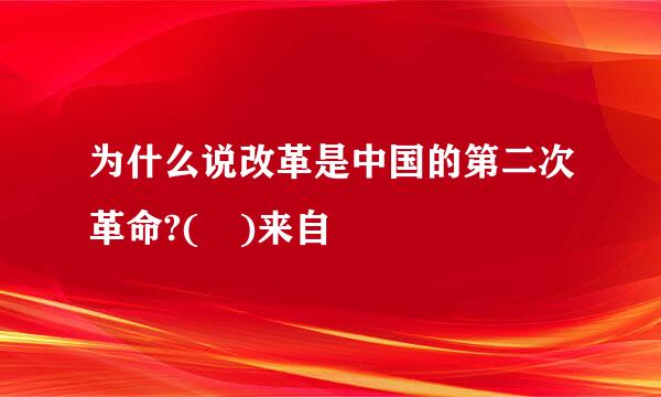 为什么说改革是中国的第二次革命?( )来自