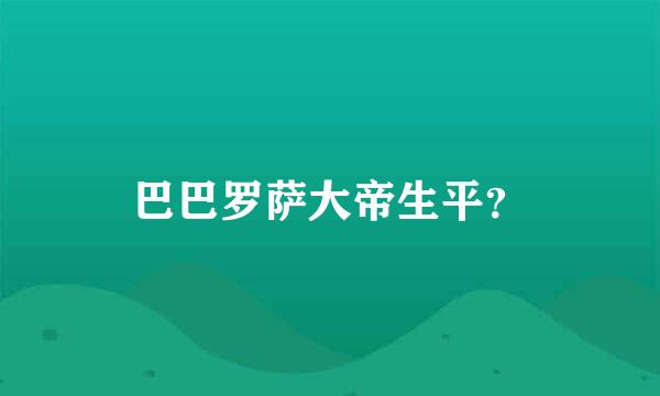 巴巴罗萨大帝生平？