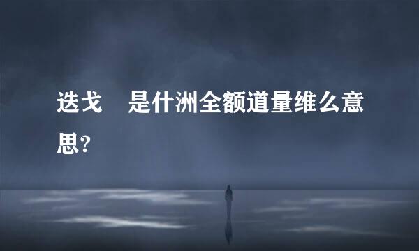 迭戈 是什洲全额道量维么意思?