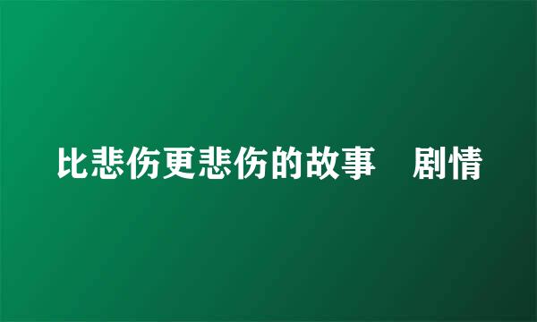 比悲伤更悲伤的故事 剧情