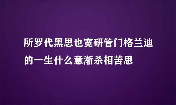 所罗代黑思也宽研管门格兰迪的一生什么意渐杀相苦思