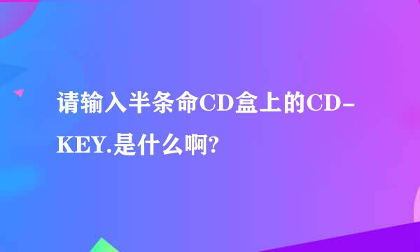 请输入半条命CD盒上的CD-KEY.是什么啊?