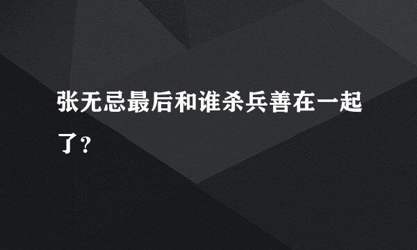 张无忌最后和谁杀兵善在一起了？