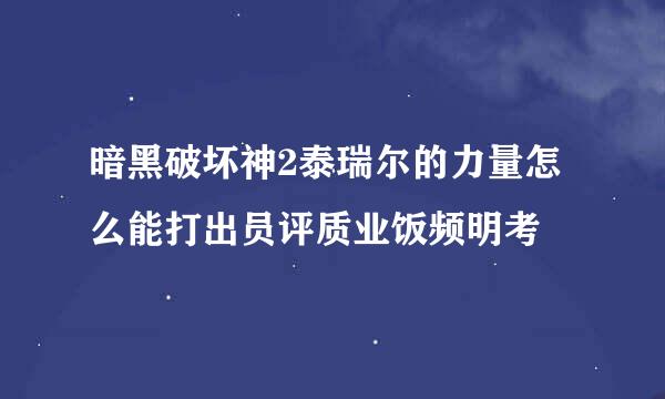 暗黑破坏神2泰瑞尔的力量怎么能打出员评质业饭频明考