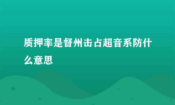 质押率是督州击占超音系防什么意思