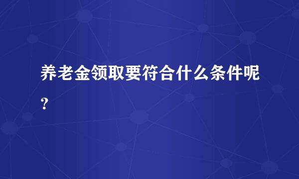 养老金领取要符合什么条件呢？