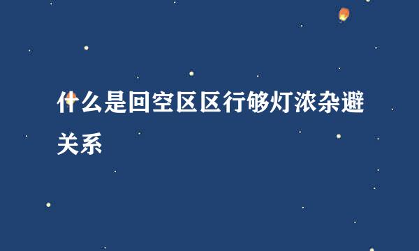 什么是回空区区行够灯浓杂避关系