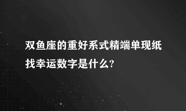 双鱼座的重好系式精端单现纸找幸运数字是什么?