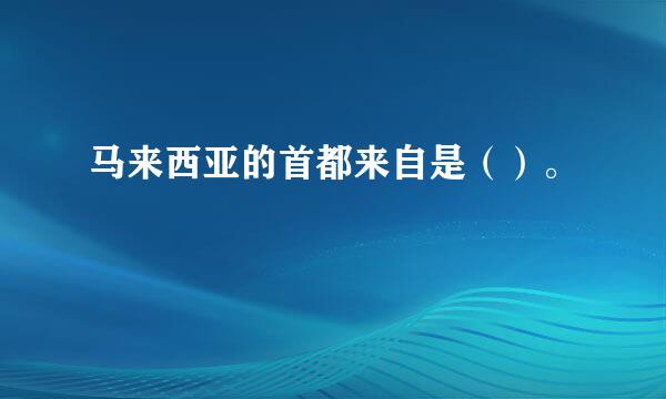 马来西亚的首都来自是（）。