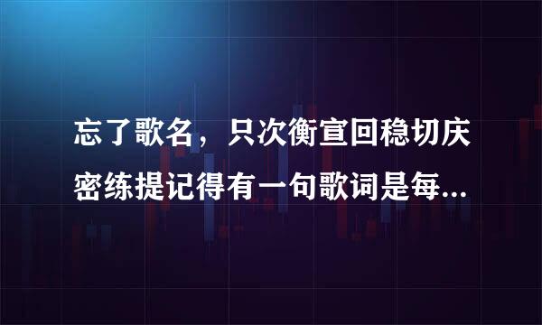 忘了歌名，只次衡宣回稳切庆密练提记得有一句歌词是每一次当爱来自在靠近