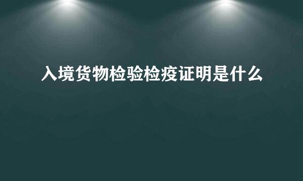 入境货物检验检疫证明是什么