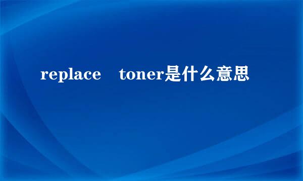 replace toner是什么意思