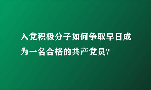 入党积极分子如何争取早日成为一名合格的共产党员?