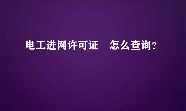 电工进网许可证 怎么查询？