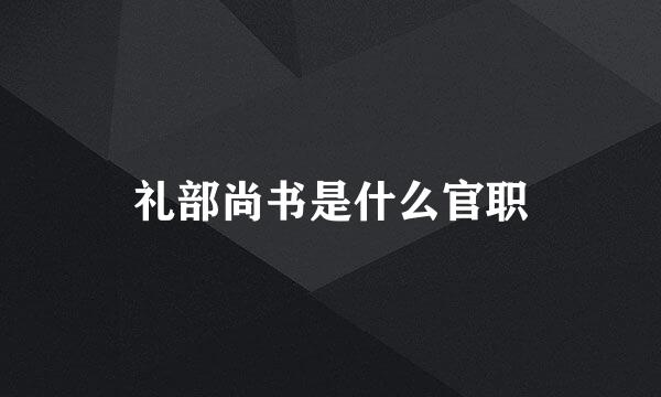 礼部尚书是什么官职