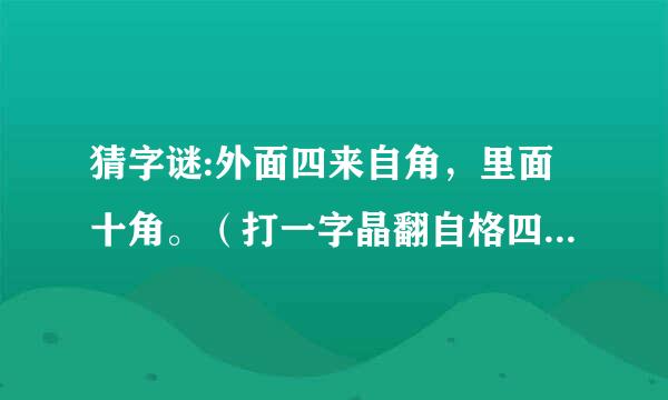 猜字谜:外面四来自角，里面十角。（打一字晶翻自格四刚板茶既）