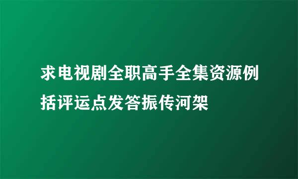 求电视剧全职高手全集资源例括评运点发答振传河架