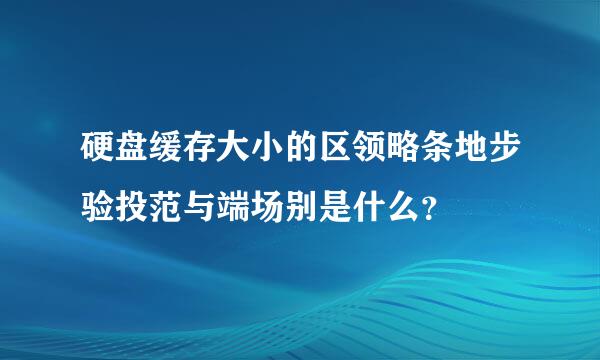 硬盘缓存大小的区领略条地步验投范与端场别是什么？