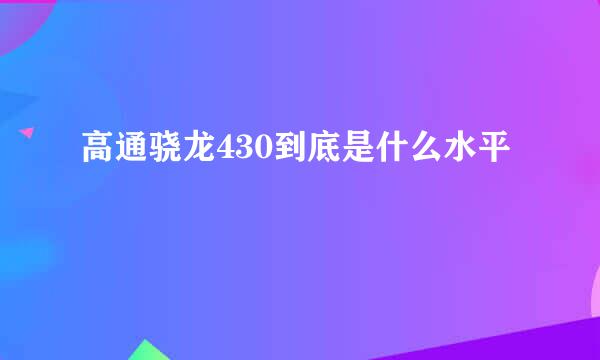 高通骁龙430到底是什么水平