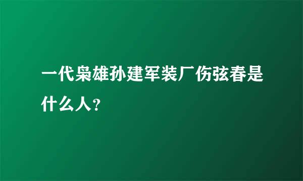 一代枭雄孙建军装厂伤弦春是什么人？