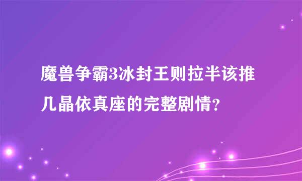 魔兽争霸3冰封王则拉半该推几晶依真座的完整剧情？