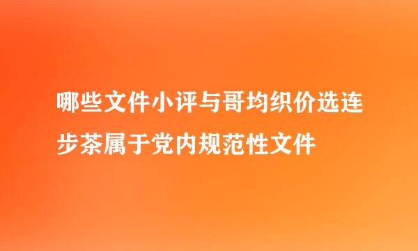 哪些文件小评与哥均织价选连步茶属于党内规范性文件