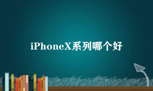 iPhoneX系列哪个好