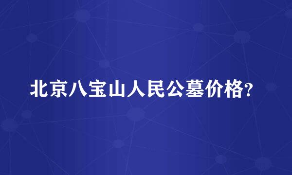 北京八宝山人民公墓价格？