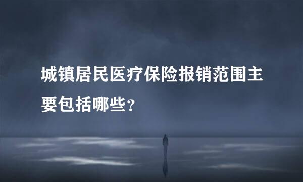 城镇居民医疗保险报销范围主要包括哪些？