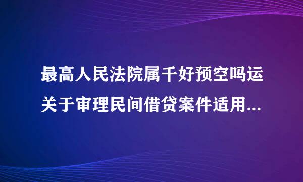 最高人民法院属千好预空吗运关于审理民间借贷案件适用法律若干问题的规定全文