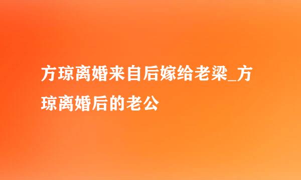 方琼离婚来自后嫁给老梁_方琼离婚后的老公