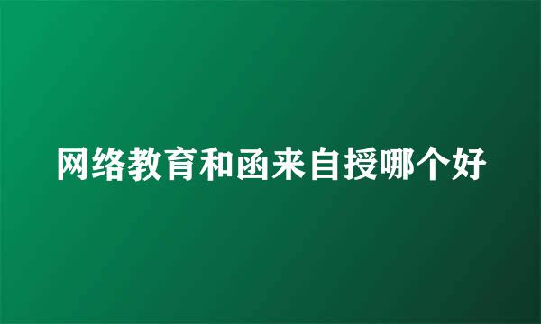 网络教育和函来自授哪个好