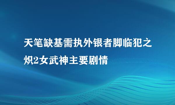 天笔缺基需执外银者脚临犯之炽2女武神主要剧情