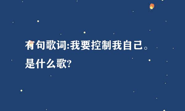 有句歌词:我要控制我自己。是什么歌?