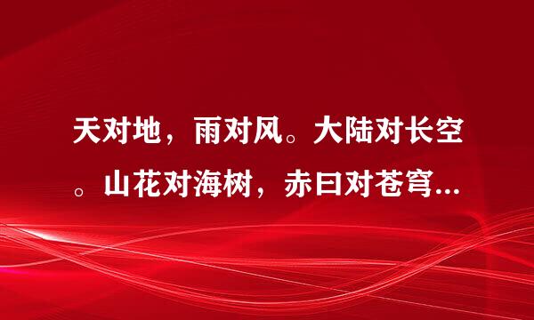 天对地，雨对风。大陆对长空。山花对海树，赤曰对苍穹。雷隐隐，雾蒙蒙。曰下对天中。