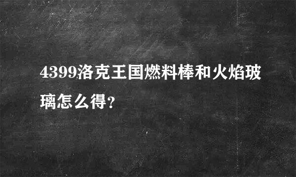 4399洛克王国燃料棒和火焰玻璃怎么得？