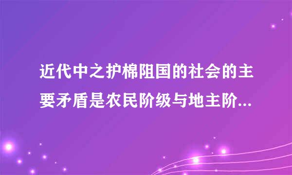 近代中之护棉阻国的社会的主要矛盾是农民阶级与地主阶级的矛盾，工人阶由神厚级与资产阶级的矛盾。（  ）