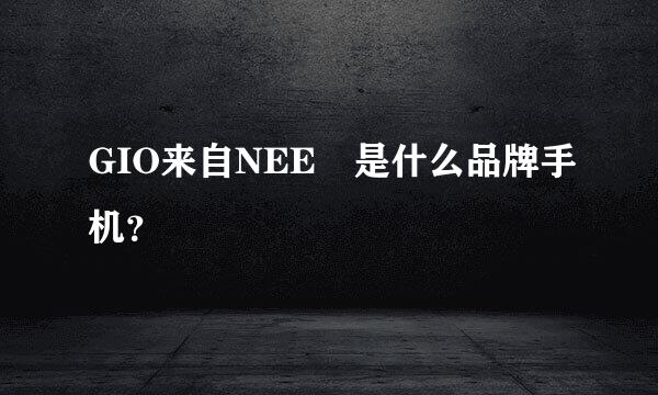 GIO来自NEE 是什么品牌手机？