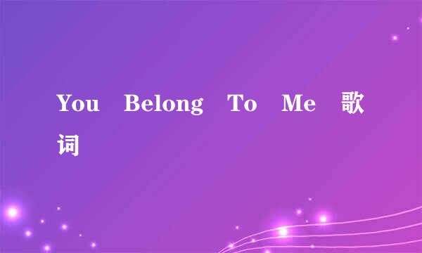 You Belong To Me 歌词