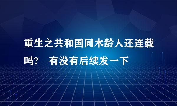 重生之共和国同木龄人还连载吗? 有没有后续发一下