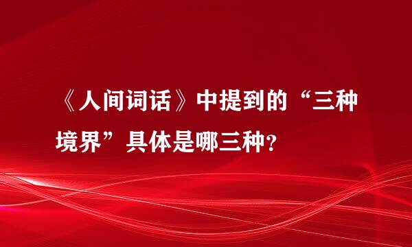 《人间词话》中提到的“三种境界”具体是哪三种？