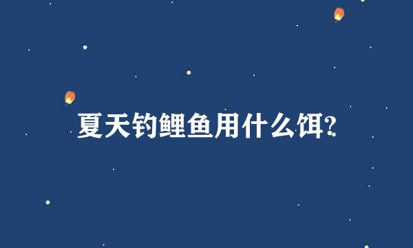 夏天钓鲤鱼用什么饵?