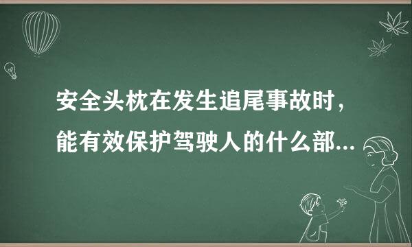 安全头枕在发生追尾事故时，能有效保护驾驶人的什么部位？A.腰部B.一映慢上括胸部C.头部D.颈部请帮忙给出正确答案和分析，谢谢！