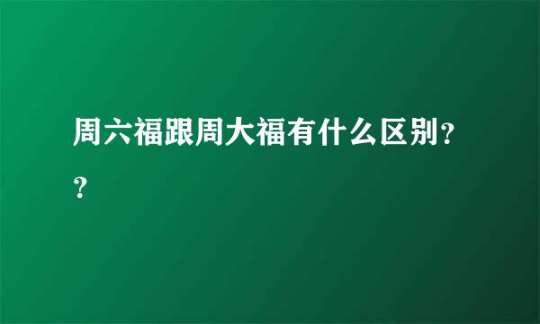 周六福跟周大福有什么区别？？