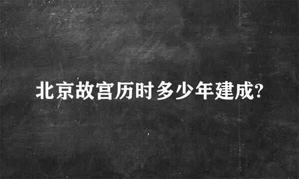 北京故宫历时多少年建成?