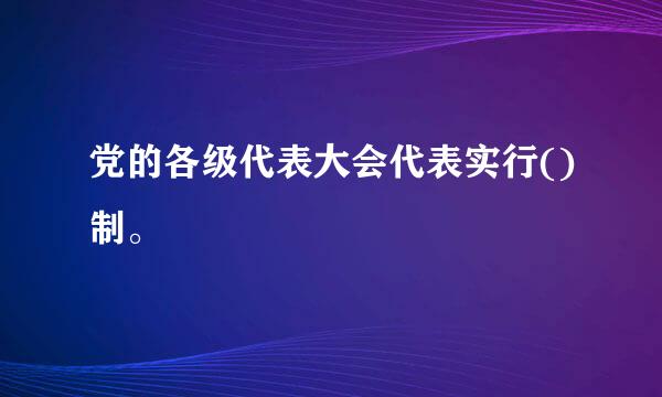 党的各级代表大会代表实行()制。